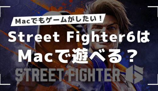 Street Fighter 6はMacで遊べる？Steam版をMacで起動させる方法を調査！